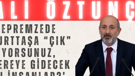 CHP’li Ali Öztunç: ‘Depremzede yurttaşa “çık” diyorsunuz, nereye gidecek bu insanlar?’