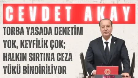CHP’li Cevdet Akay: “Torba yasada denetim yok, keyfilik çok; halkın sırtına ceza yükü bindiriliyor”